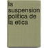 La Suspension Politica de La Etica