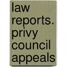 Law Reports. Privy Council Appeals by Parliament Great Britain.