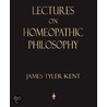 Lectures on Homeopathic Philosophy door Tyler Kent James Tyler Kent