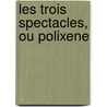 Les Trois Spectacles, Ou Polixene door Anonymous Anonymous