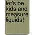 Let's Be Kids and Measure Liquids!