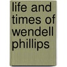 Life and Times of Wendell Phillips door George Lowell Austin