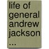 Life of General Andrew Jackson ...