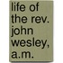 Life Of The Rev. John Wesley, A.m.
