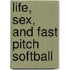 Life, Sex, and Fast Pitch Softball door Dorothy Weil