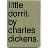 Little Dorrit. By Charles Dickens. by Charles Dickens
