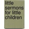 Little Sermons For Little Children door Onbekend