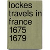 Lockes Travels in France 1675 1679 door John Lough