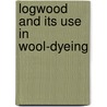 Logwood And Its Use In Wool-Dyeing door Walter Myers Gardner