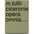 M.Tullii Ciceronis Opera Omnia....