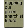 Mapping Our Green Anarchist Future door Graham Purchase