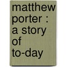 Matthew Porter : A Story Of To-Day door Gamaliel Bradford