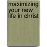 Maximizing Your New Life In Christ by Kendrix J. Gardner