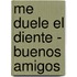 Me Duele El Diente - Buenos Amigos