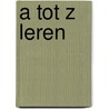 A TOT Z LEREN by Unknown