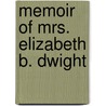 Memoir Of Mrs. Elizabeth B. Dwight by Harrison Gray Otis Dwight
