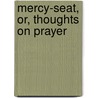 Mercy-Seat, Or, Thoughts on Prayer by Augustus Charles Thompson