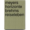 Meyers Horizonte Brehms Reiseleben door Joachim Heimannsberg