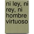 Ni Ley, Ni Rey, Ni Hombre Virtuoso