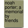 Noah Porter; A Memorial By Friends door Onbekend