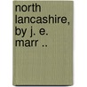 North Lancashire, By J. E. Marr .. by J.E. 1857-1933 Marr