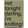 Not Tonight Darling, I'm Knitting! door Betsy Hosegood