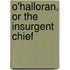 O'Halloran, Or The Insurgent Chief