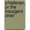 O'Halloran, Or The Insurgent Chief by James M'Henry