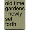 Old Time Gardens : Newly Set Forth by Alice Morse Earle