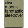 Oliver Moon's Fangtastic Sleepover door Sue Mongredien