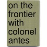 On the Frontier with Colonel Antes by Edwin MacMinn