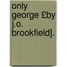 Only George £By J.O. Brookfield]. door Kenneth M. George