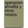 Operacion Afrodita y Otros Relatos door Gustavo Dessal
