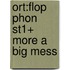 Ort:flop Phon St1+ More A Big Mess