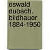 Oswald Dubach. Bildhauer 1884-1950 door Rex Raab