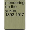 Pioneering On The Yukon, 1892-1917 door Anna Degraf