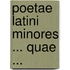 Poetae Latini Minores ... Quae ...