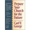 Prepare Your Church for the Future by Carl F. George