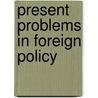 Present Problems In Foreign Policy by Unknown