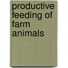 Productive Feeding of Farm Animals door Fritz Wilhelm Woll