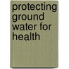 Protecting Ground Water For Health by World Health Organisation