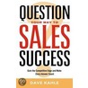 Question Your Way to Sales Success door Dave Kahle