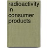 Radioactivity In Consumer Products door United States Nuclear Regulatory Commiss