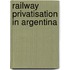 Railway Privatisation In Argentina