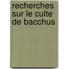 Recherches Sur Le Culte de Bacchus by Pierre Nicolas Rolle