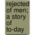 Rejected Of Men; A Story Of To-Day