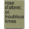 Rose D'Albret; Or, Troublous Times door George Payne Rainsford James