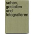 Sehen, Gestalten und Fotografieren