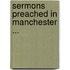 Sermons Preached in Manchester ...