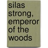 Silas Strong, Emperor Of The Woods door Irving Bacheller